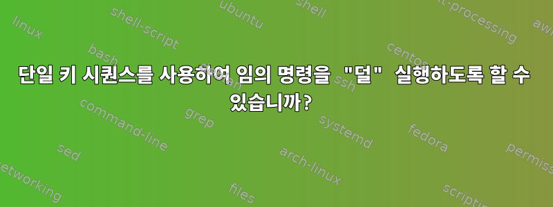 단일 키 시퀀스를 사용하여 임의 명령을 "덜" 실행하도록 할 수 있습니까?