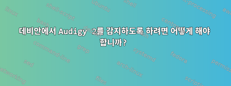 데비안에서 Audigy 2를 감지하도록 하려면 어떻게 해야 합니까?