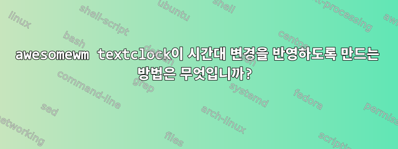 awesomewm textclock이 시간대 변경을 반영하도록 만드는 방법은 무엇입니까?