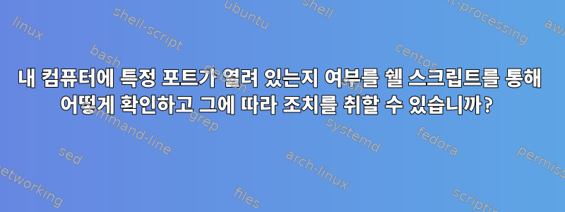 내 컴퓨터에 특정 포트가 열려 있는지 여부를 쉘 스크립트를 통해 어떻게 확인하고 그에 따라 조치를 취할 수 있습니까?