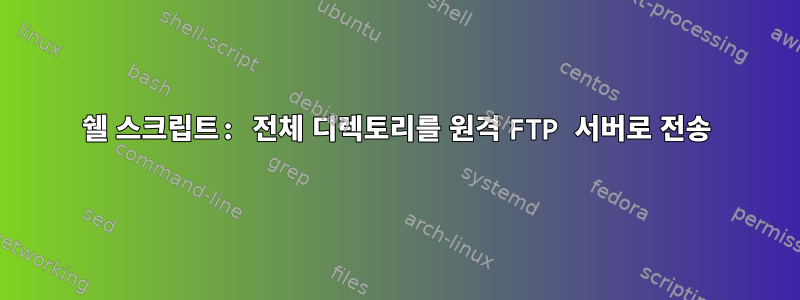 쉘 스크립트: 전체 디렉토리를 원격 FTP 서버로 전송