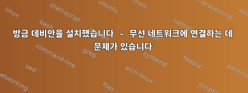 방금 데비안을 설치했습니다 - 무선 네트워크에 연결하는 데 문제가 있습니다