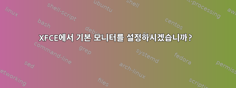 XFCE에서 기본 모니터를 설정하시겠습니까?