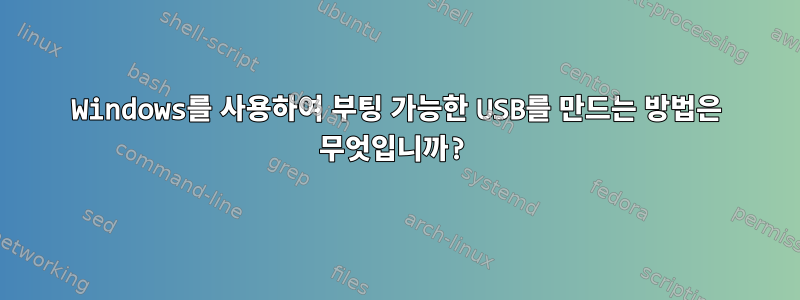 Windows를 사용하여 부팅 가능한 USB를 만드는 방법은 무엇입니까?