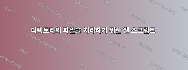 디렉토리의 파일을 처리하기 위한 쉘 스크립트