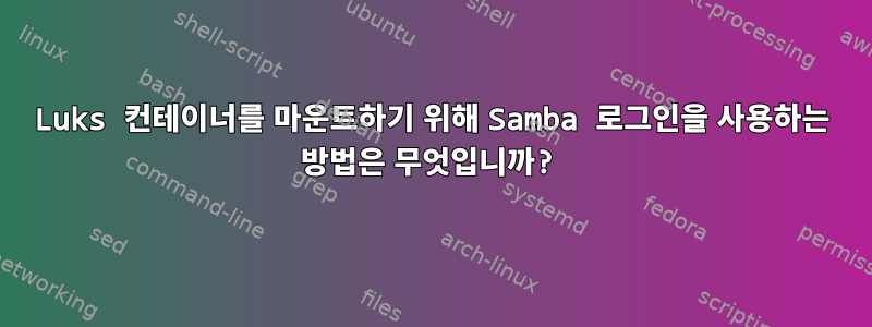 Luks 컨테이너를 마운트하기 위해 Samba 로그인을 사용하는 방법은 무엇입니까?