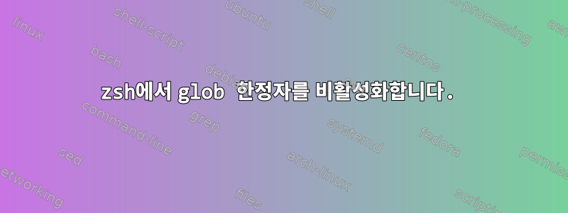 zsh에서 glob 한정자를 비활성화합니다.