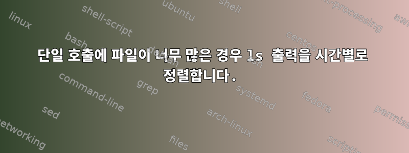 단일 호출에 파일이 너무 많은 경우 ls 출력을 시간별로 정렬합니다.