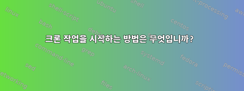 크론 작업을 시작하는 방법은 무엇입니까?