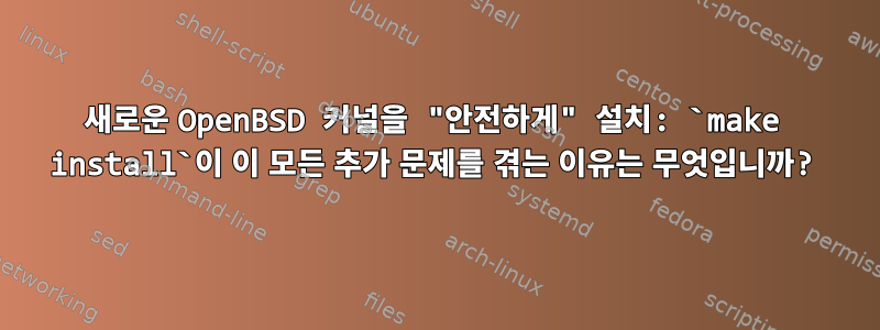 새로운 OpenBSD 커널을 "안전하게" 설치: `make install`이 이 모든 추가 문제를 겪는 이유는 무엇입니까?