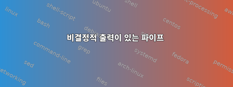 비결정적 출력이 있는 파이프