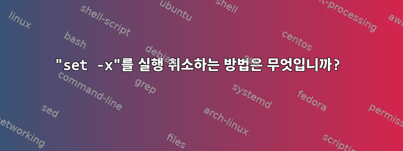 "set -x"를 실행 취소하는 방법은 무엇입니까?