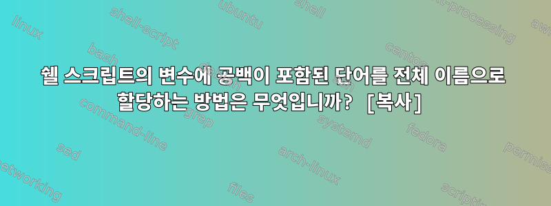 쉘 스크립트의 변수에 공백이 포함된 단어를 전체 이름으로 할당하는 방법은 무엇입니까? [복사]