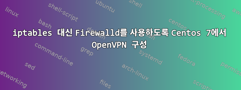 iptables 대신 Firewalld를 사용하도록 Centos 7에서 OpenVPN 구성