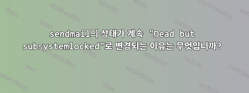 sendmail의 상태가 계속 "Dead but subsystemlocked"로 변경되는 이유는 무엇입니까?