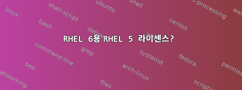 RHEL 6용 RHEL 5 라이센스?