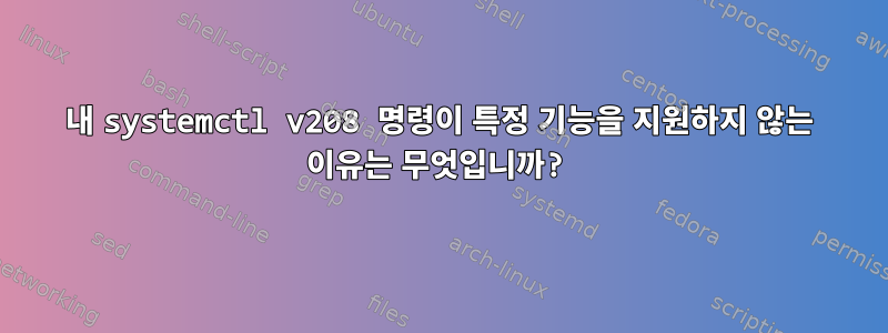 내 systemctl v208 명령이 특정 기능을 지원하지 않는 이유는 무엇입니까?