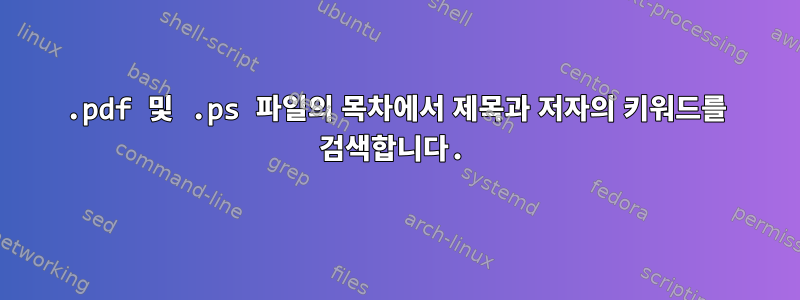 .pdf 및 .ps 파일의 목차에서 제목과 저자의 키워드를 검색합니다.