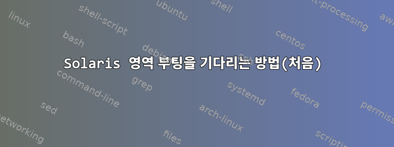 Solaris 영역 부팅을 기다리는 방법(처음)