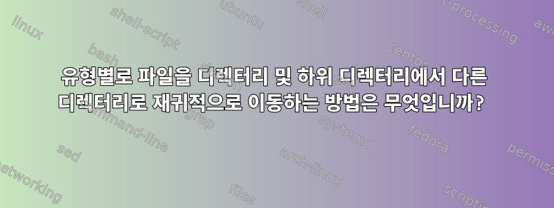 유형별로 파일을 디렉터리 및 하위 디렉터리에서 다른 디렉터리로 재귀적으로 이동하는 방법은 무엇입니까?