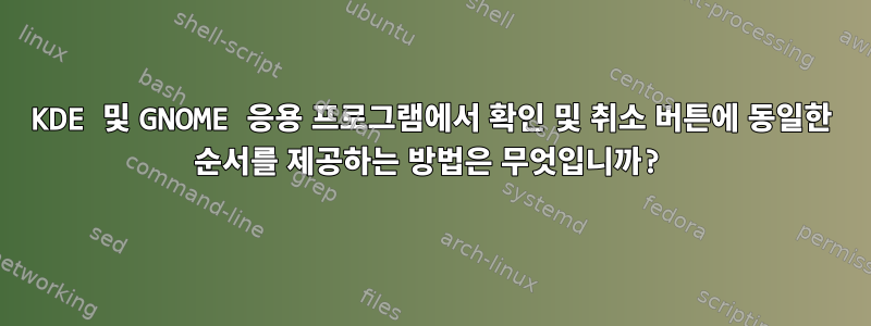 KDE 및 GNOME 응용 프로그램에서 확인 및 취소 버튼에 동일한 순서를 제공하는 방법은 무엇입니까?