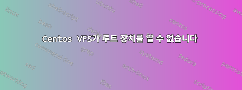 Centos VFS가 루트 장치를 열 수 없습니다