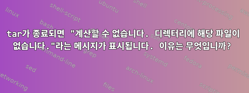 tar가 종료되면 "계산할 수 없습니다. 디렉터리에 해당 파일이 없습니다."라는 메시지가 표시됩니다. 이유는 무엇입니까?