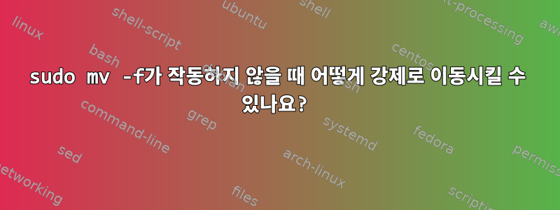 sudo mv -f가 작동하지 않을 때 어떻게 강제로 이동시킬 수 있나요?