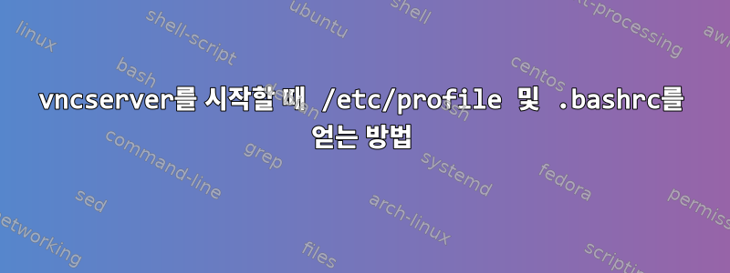 vncserver를 시작할 때 /etc/profile 및 .bashrc를 얻는 방법