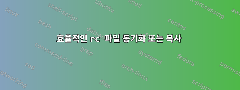 효율적인 rc 파일 동기화 또는 복사