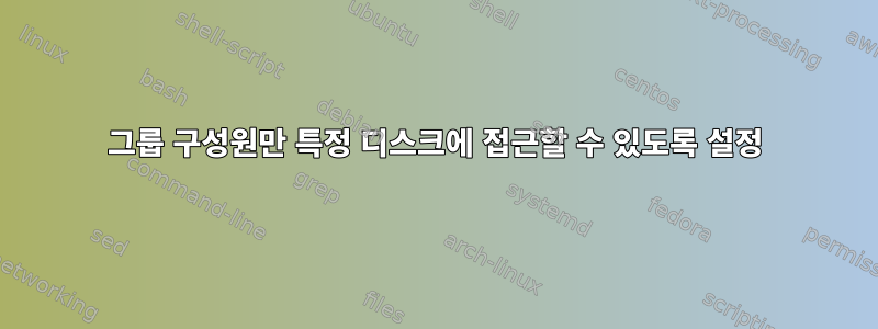 그룹 구성원만 특정 디스크에 접근할 수 있도록 설정