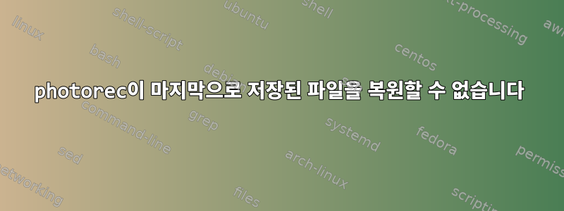 photorec이 마지막으로 저장된 파일을 복원할 수 없습니다