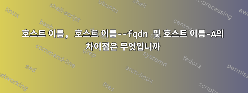 호스트 이름, 호스트 이름--fqdn 및 호스트 이름-A의 차이점은 무엇입니까