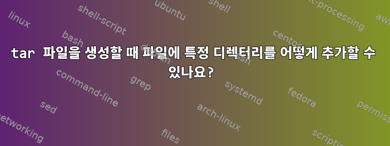 tar 파일을 생성할 때 파일에 특정 디렉터리를 어떻게 추가할 수 있나요?