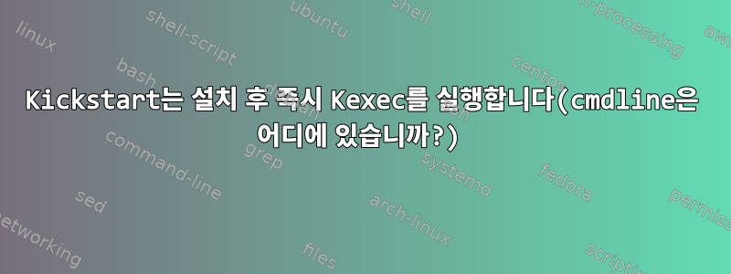 Kickstart는 설치 후 즉시 Kexec를 실행합니다(cmdline은 어디에 있습니까?)