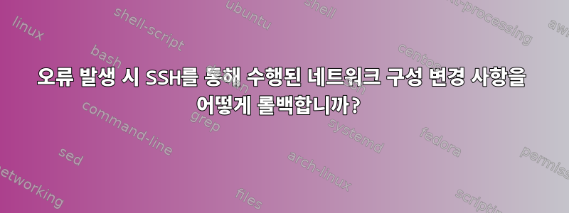 오류 발생 시 SSH를 통해 수행된 네트워크 구성 변경 사항을 어떻게 롤백합니까?