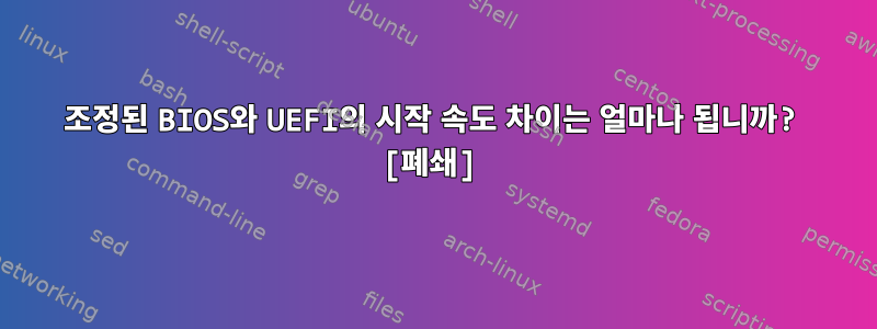 조정된 BIOS와 UEFI의 시작 속도 차이는 얼마나 됩니까? [폐쇄]