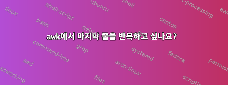 awk에서 마지막 줄을 반복하고 싶나요?