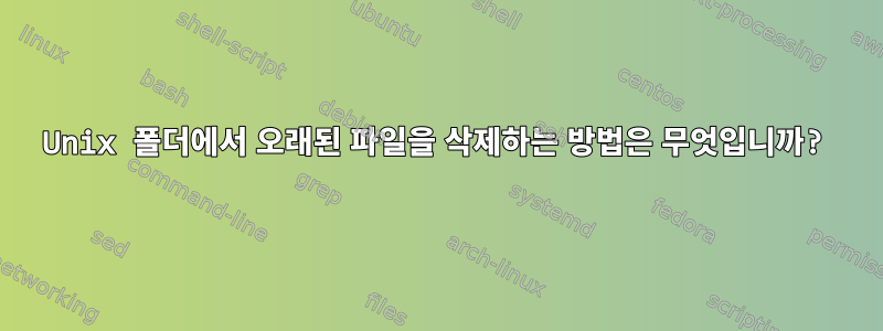 Unix 폴더에서 오래된 파일을 삭제하는 방법은 무엇입니까?