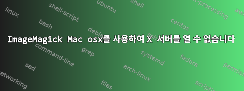 ImageMagick Mac osx를 사용하여 X 서버를 열 수 없습니다