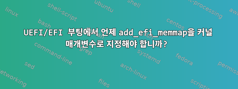 UEFI/EFI 부팅에서 언제 add_efi_memmap을 커널 매개변수로 지정해야 합니까?