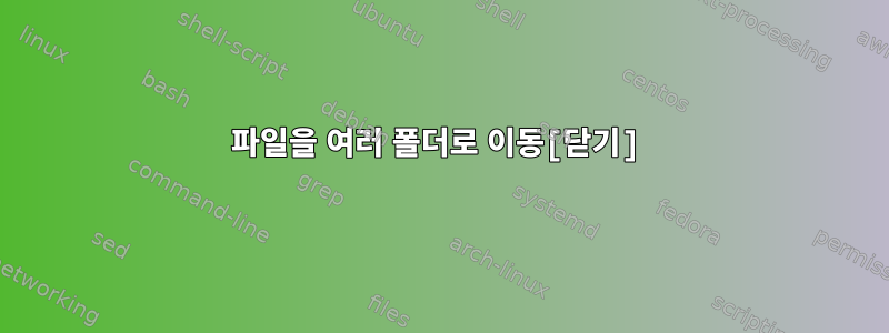 파일을 여러 폴더로 이동[닫기]