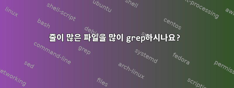 줄이 많은 파일을 많이 grep하시나요?