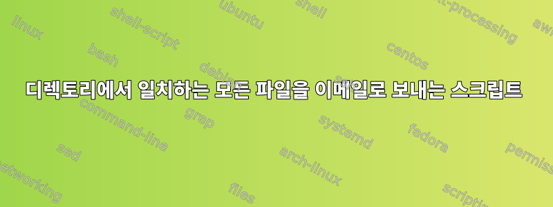 디렉토리에서 일치하는 모든 파일을 이메일로 보내는 스크립트