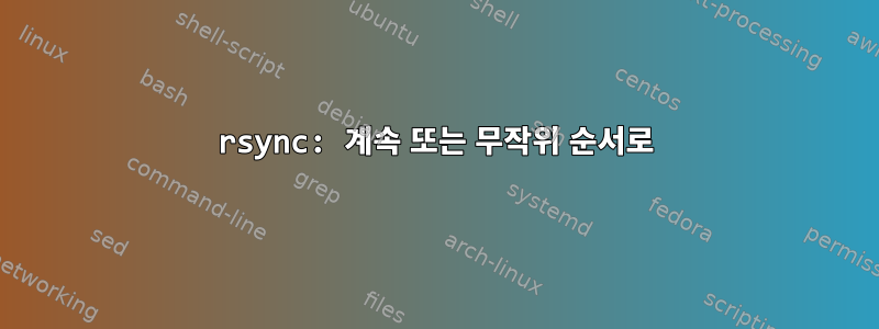 rsync: 계속 또는 무작위 순서로