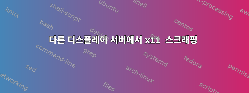 다른 디스플레이 서버에서 x11 스크래핑