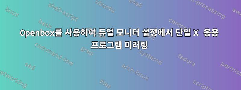 Openbox를 사용하여 듀얼 모니터 설정에서 단일 X 응용 프로그램 미러링