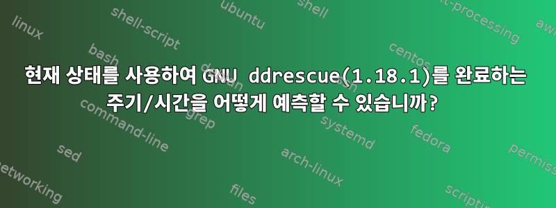 현재 상태를 사용하여 GNU ddrescue(1.18.1)를 완료하는 주기/시간을 어떻게 예측할 수 있습니까?