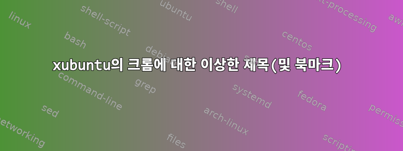 xubuntu의 크롬에 대한 이상한 제목(및 북마크)