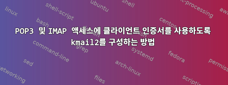 POP3 및 IMAP 액세스에 클라이언트 인증서를 사용하도록 kmail2를 구성하는 방법